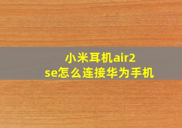 小米耳机air2 se怎么连接华为手机